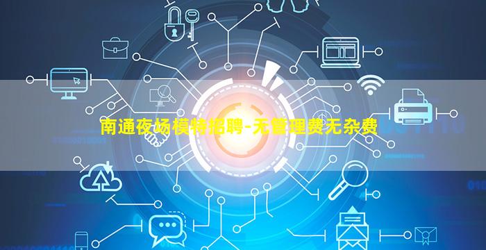 南通夜场模特招聘-无管理费无杂费
