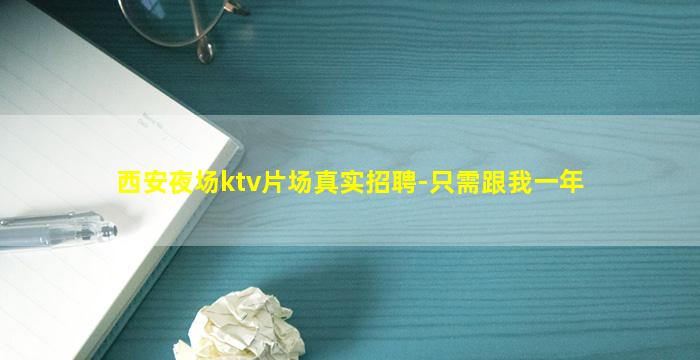 西安夜场ktv片场真实招聘-只需跟我一年